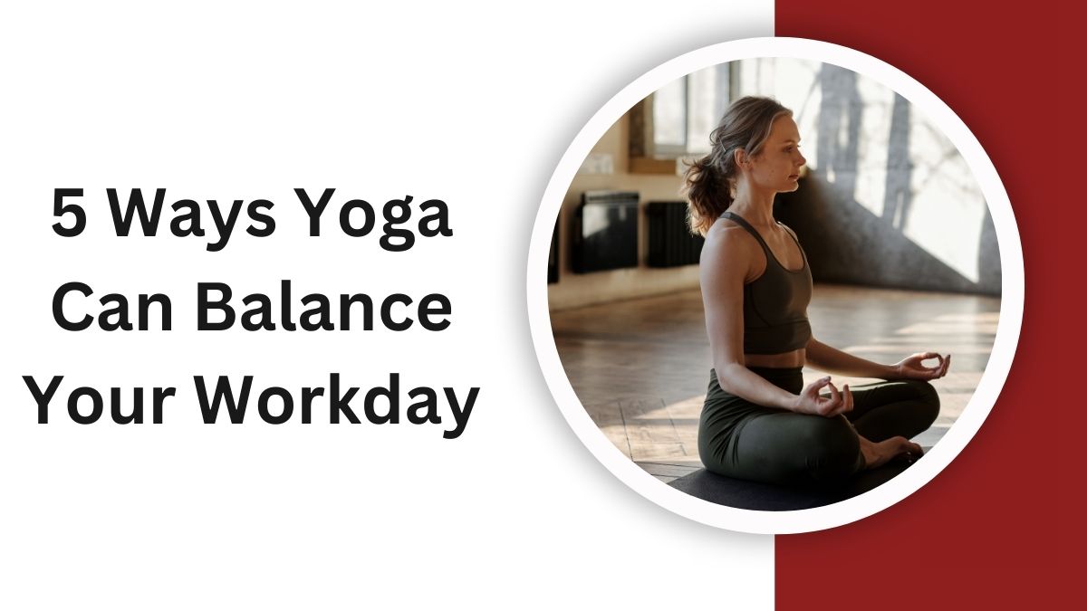 5 Ways Yoga Can Balance Your Workday