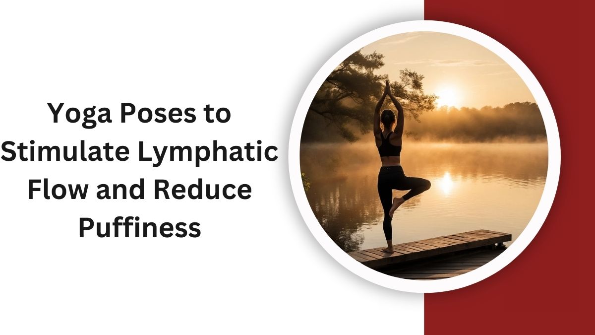 Yoga Poses to Stimulate Lymphatic Flow and Reduce Puffiness